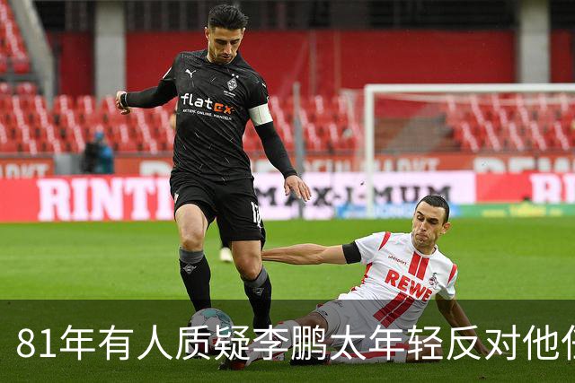 81年有人质疑李鹏太年轻反对他任部长，陈云直接回击：他是从苏联回来的！